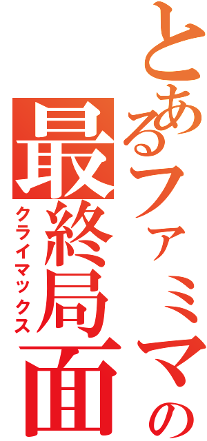 とあるファミマの最終局面（クライマックス）