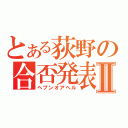 とある荻野の合否発表Ⅱ（ヘブンオアヘル）