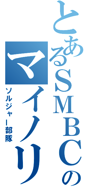 とあるＳＭＢＣのマイノリティ（ソルジャー部隊）