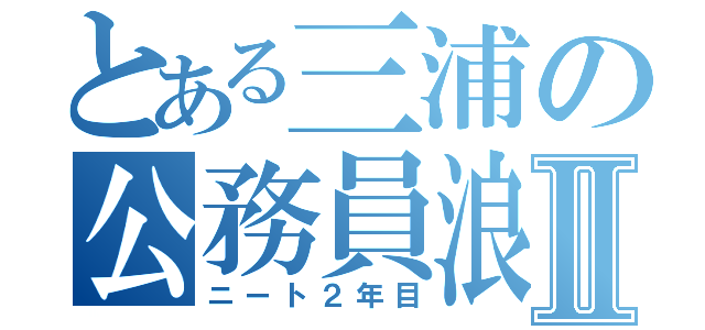 とある三浦の公務員浪人Ⅱ（ニート２年目）