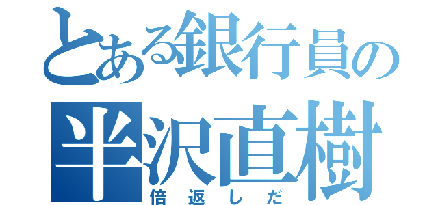 とある銀行員の半沢直樹（倍返しだ）