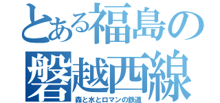 とある福島の磐越西線（森と水とロマンの鉄道）