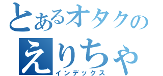 とあるオタクのえりちゃん（インデックス）