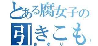 とある腐女子の引きこもり（さ  ゆ  り）