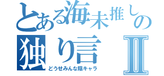 とある海未推しの独り言Ⅱ（どうせみんな陰キャラ）