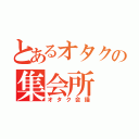 とあるオタクの集会所（オタク会議）