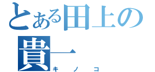 とある田上の貴一（キノコ）