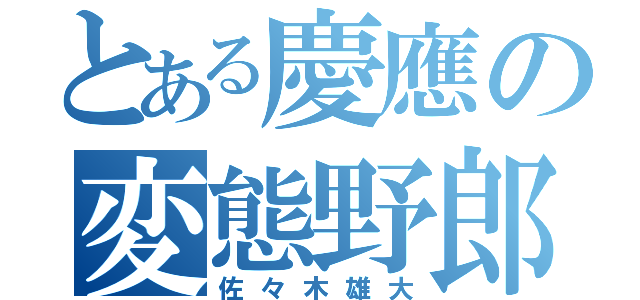 とある慶應の変態野郎（佐々木雄大）