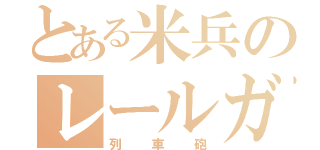 とある米兵のレールガン（列車砲）