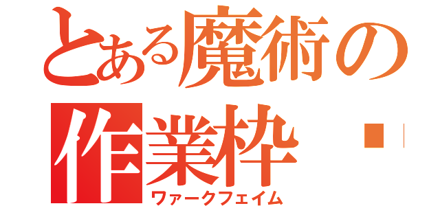 とある魔術の作業枠♡（ワァークフェイム）