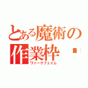 とある魔術の作業枠♡（ワァークフェイム）