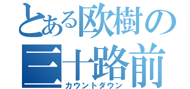 とある欧樹の三十路前（カウントダウン）