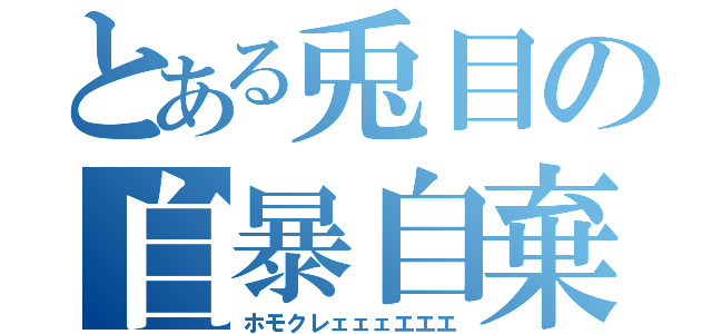 とある兎目の自暴自棄（ホモクレェェェエエエ）