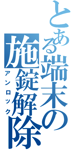 とある端末の施錠解除Ⅱ（アンロック）