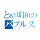 とある明和のバブルス（シミズ）