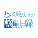 とある競技車の整備目録（修理記録？）