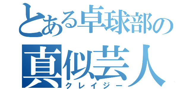 とある卓球部の真似芸人（クレイジー）