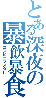 とある深夜の暴飲暴食（コンビニマスター）