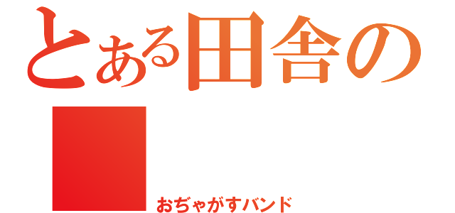 とある田舎の（おぢゃがすバンド）