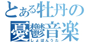 とある牡丹の憂鬱音楽（しょぼんうた）