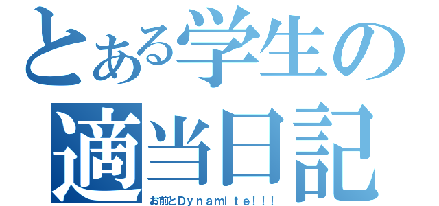 とある学生の適当日記（お前とＤｙｎａｍｉｔｅ！！！）