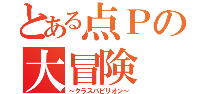 とある点Ｐの大冒険（～クラスパビリオン～）