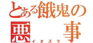 とある餓鬼の悪  事（イタズラ）