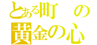 とある町の黄金の心（）