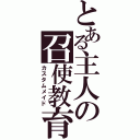 とある主人の召使教育（カスタムメイド）