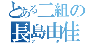 とある二組の長島由佳（ブタ）