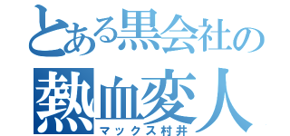 とある黒会社の熱血変人（マックス村井）