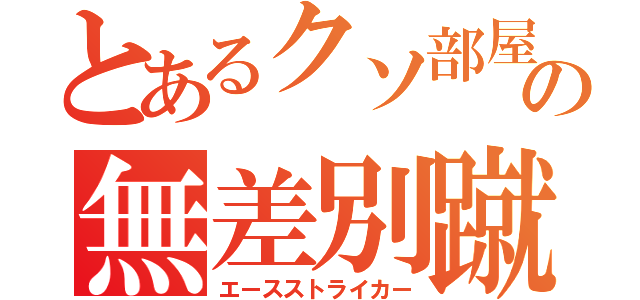 とあるクソ部屋主の無差別蹴り（エースストライカー）