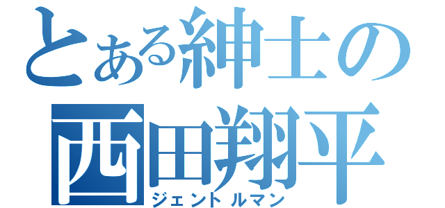 とある紳士の西田翔平（ジェントルマン）