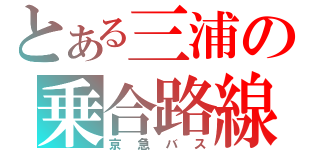 とある三浦の乗合路線（京急バス）