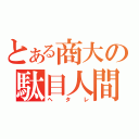 とある商大の駄目人間（ヘタレ）