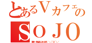 とあるＶカフェのＳＯＪＯ（東京・早稲田にあります。＼（＾Ｏ＾）／）