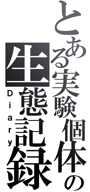 とある実験個体の生態記録（Ｄｉａｒｙ）