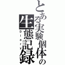 とある実験個体の生態記録（Ｄｉａｒｙ）