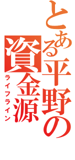 とある平野の資金源（ライフライン）