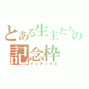 とある生主たちの記念枠（インデックス）