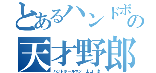 とあるハンドボールマンの天才野郎（ハンドボールマン 山口 凌）