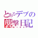 とあるデブの襲撃日記（食べ歩き）