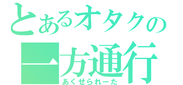 とあるオタクの一方通行（あくせられーた）