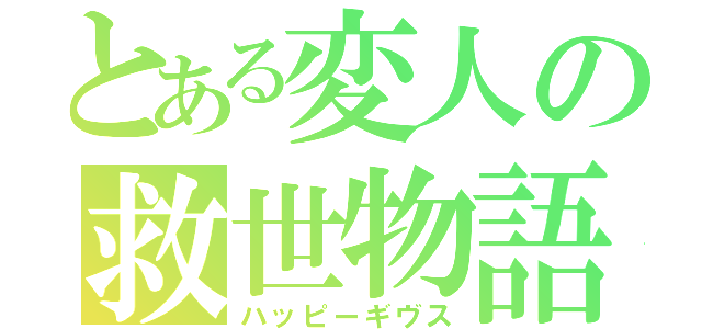 とある変人の救世物語（ハッピーギヴス）