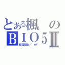 とある楓のＢＩＯ５初玩Ⅱ（給我加油／ ｗ\\）