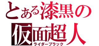 とある漆黒の仮面超人（ライダーブラック）