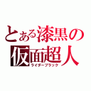 とある漆黒の仮面超人（ライダーブラック）