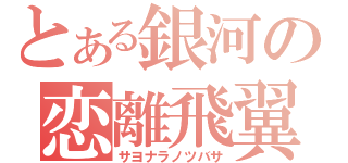 とある銀河の恋離飛翼（サヨナラノツバサ）