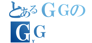 とあるＧＧのＧＧ（Ｙ）