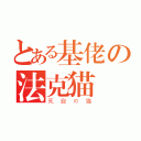 とある基佬の法克猫（死寂の猫）